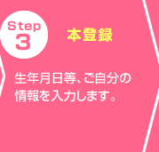 Step3 本登録 生年月日等、ご自分の情報を入力します。